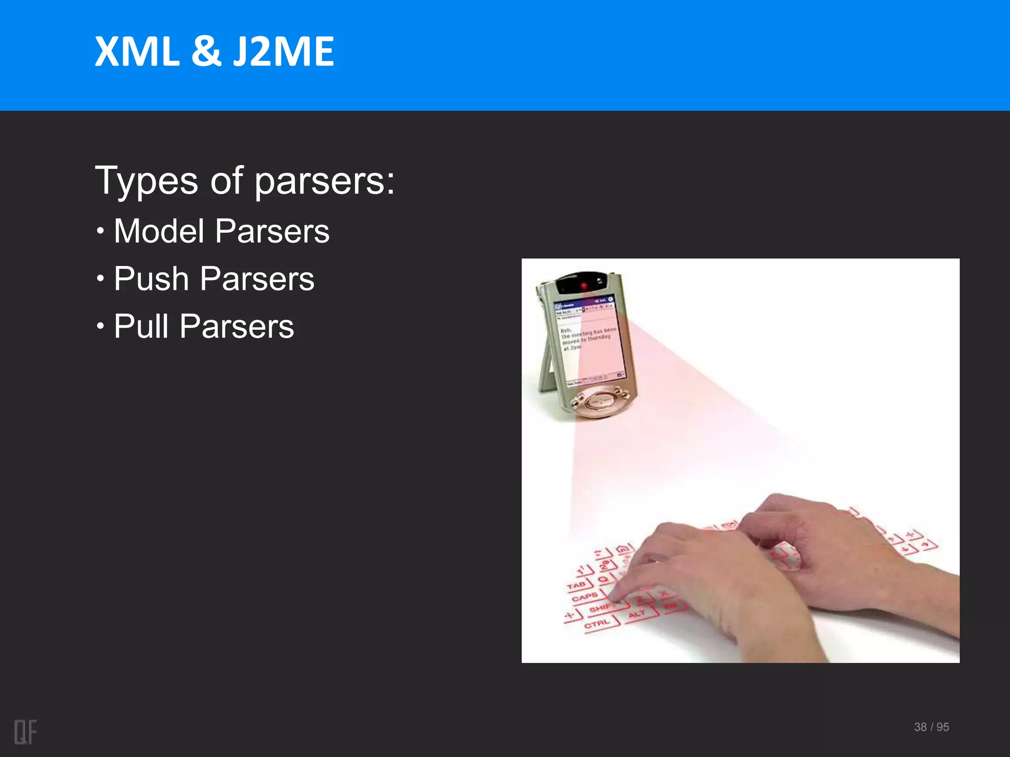 38 / 95
XML & J2ME
Types of parsers:
 Model Parsers
 Push Parsers
 Pull Parsers
 
