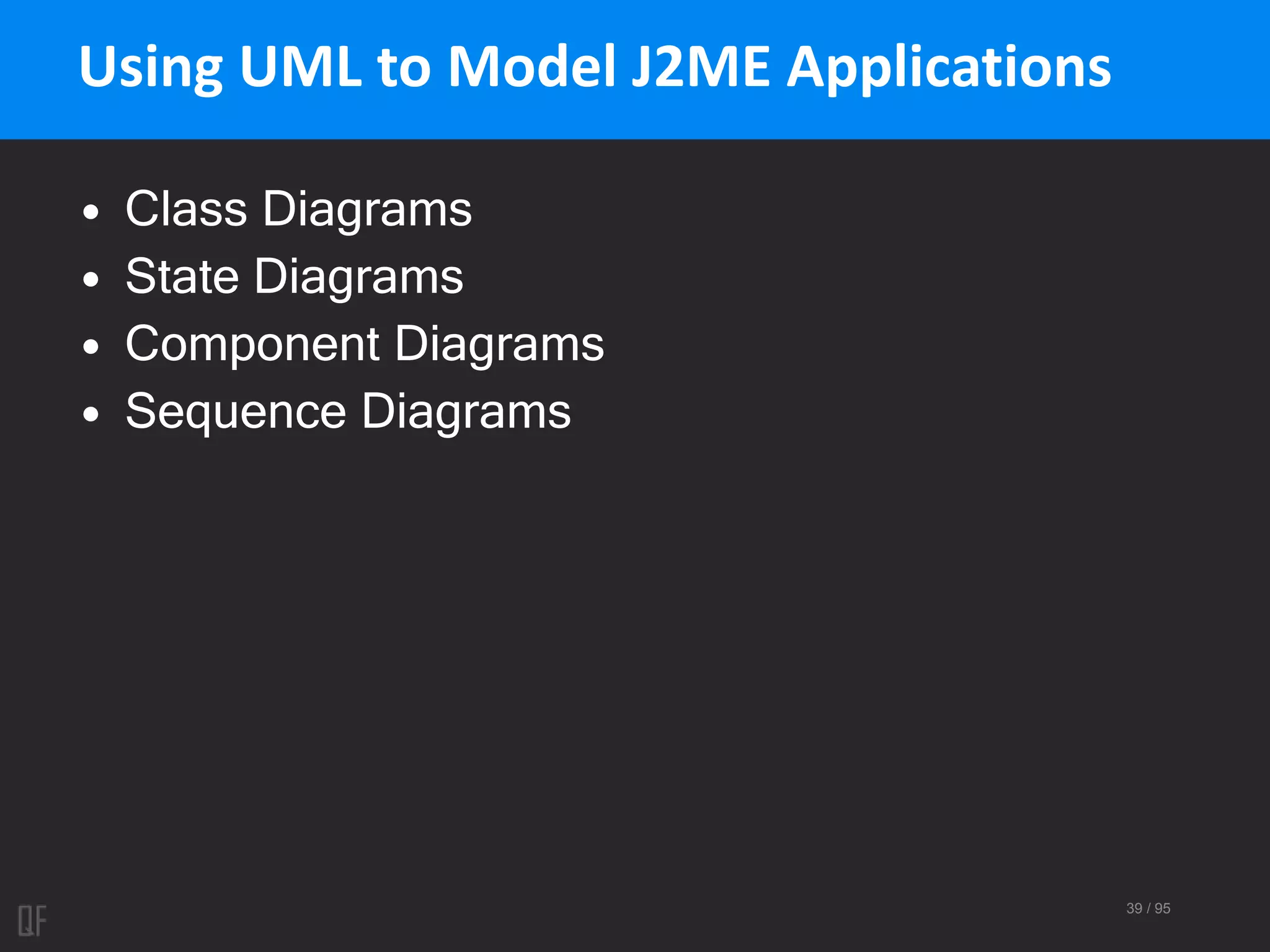 39 / 95
Using UML to Model J2ME Applications
• Class Diagrams
• State Diagrams
• Component Diagrams
• Sequence Diagrams
 