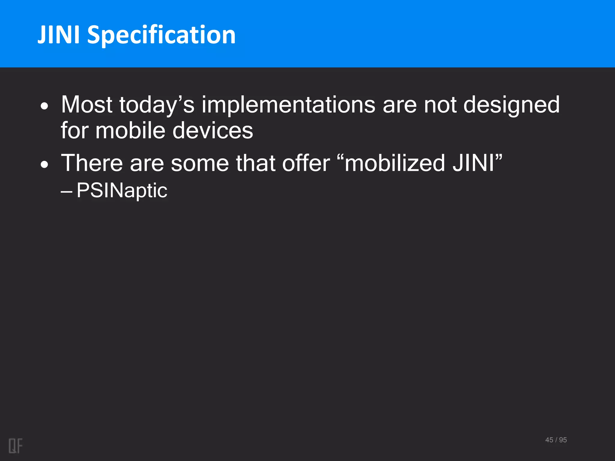 45 / 95
JINI Specification
• Most today’s implementations are not designed
for mobile devices
• There are some that offer “mobilized JINI”
– PSINaptic
 