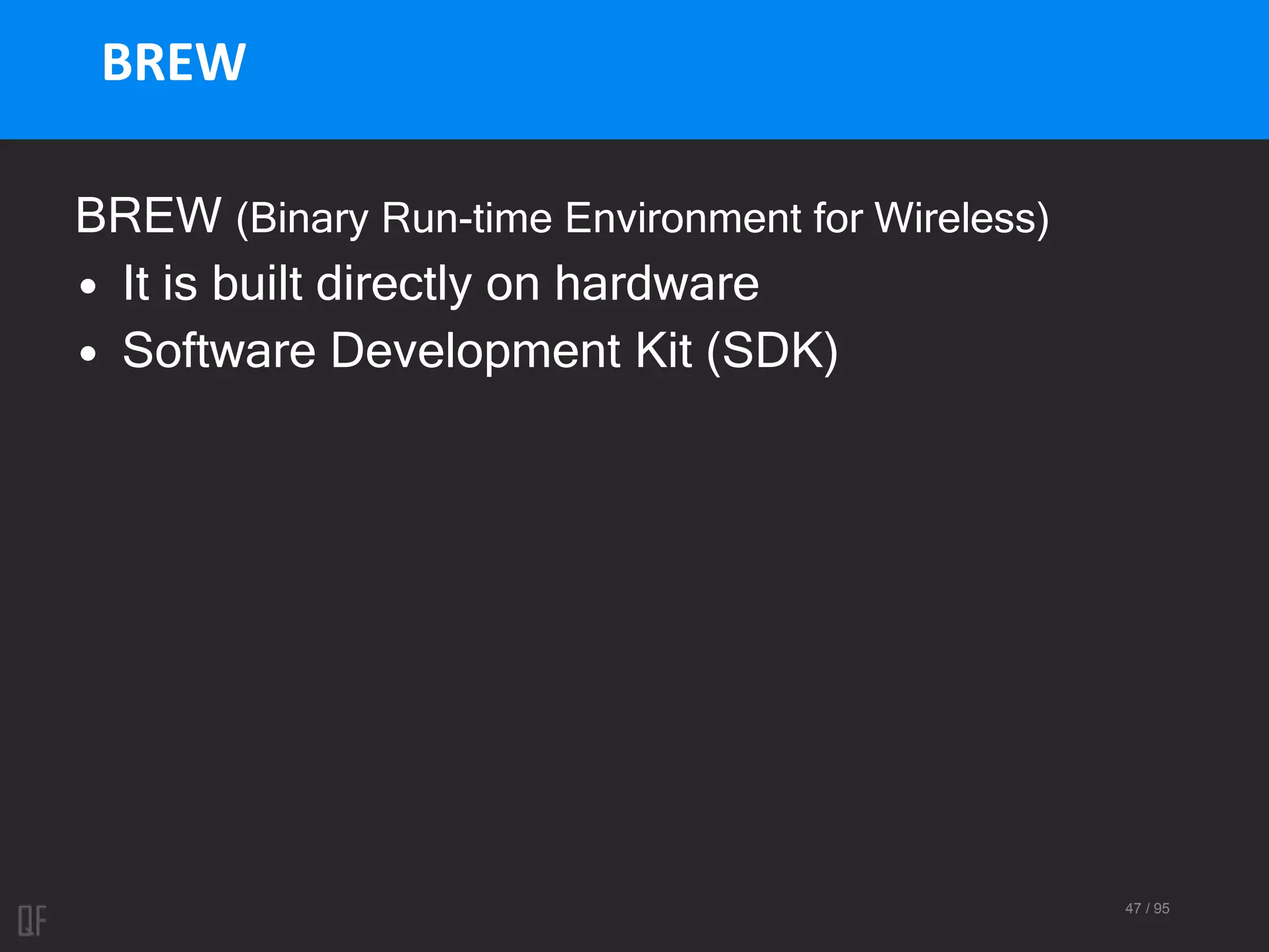 47 / 95
BREW
BREW (Binary Run-time Environment for Wireless)
• It is built directly on hardware
• Software Development Kit (SDK)
 