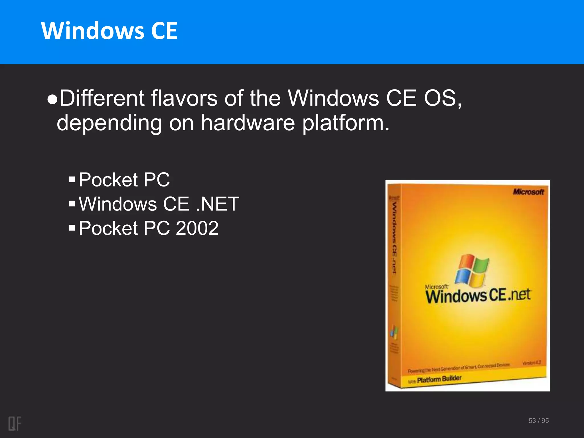 53 / 95
Windows CE
●Different flavors of the Windows CE OS,
depending on hardware platform.
Pocket PC
Windows CE .NET
Pocket PC 2002
 