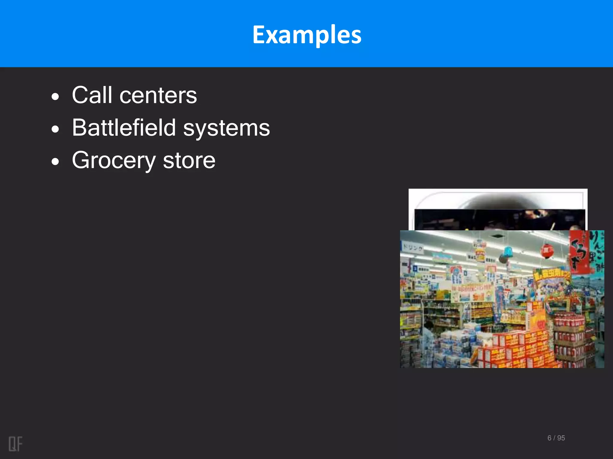 6 / 95
Examples
• Call centers
• Battlefield systems
• Grocery store
 