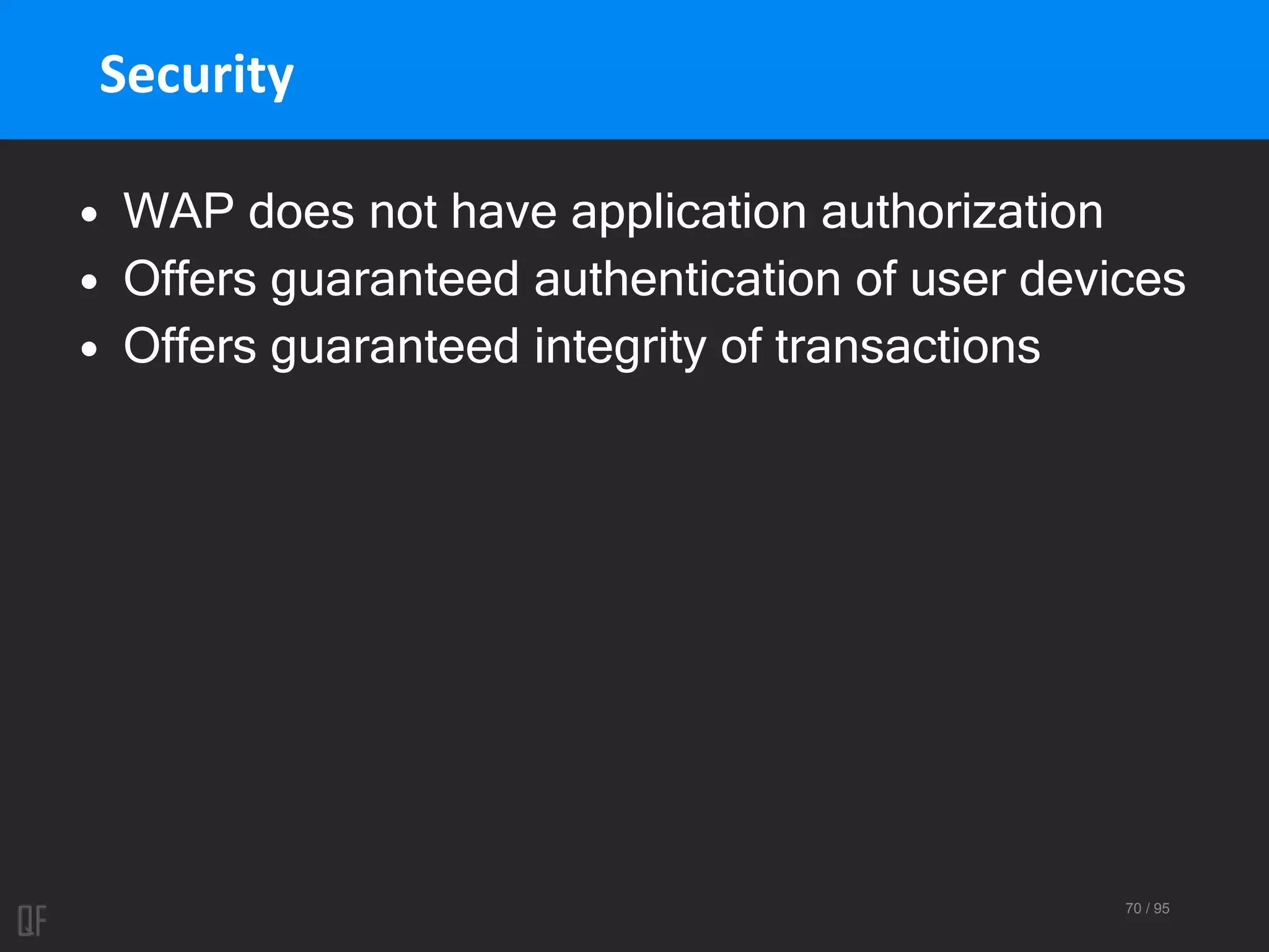 70 / 95
Security
• WAP does not have application authorization
• Offers guaranteed authentication of user devices
• Offers guaranteed integrity of transactions
 