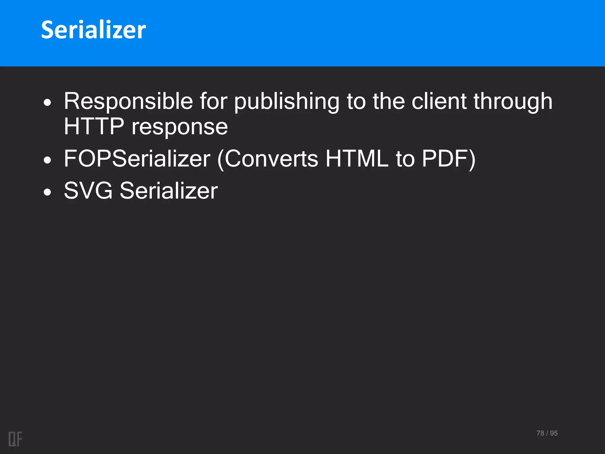 78 / 95
Serializer
• Responsible for publishing to the client through
HTTP response
• FOPSerializer (Converts HTML to PDF)
• SVG Serializer
 