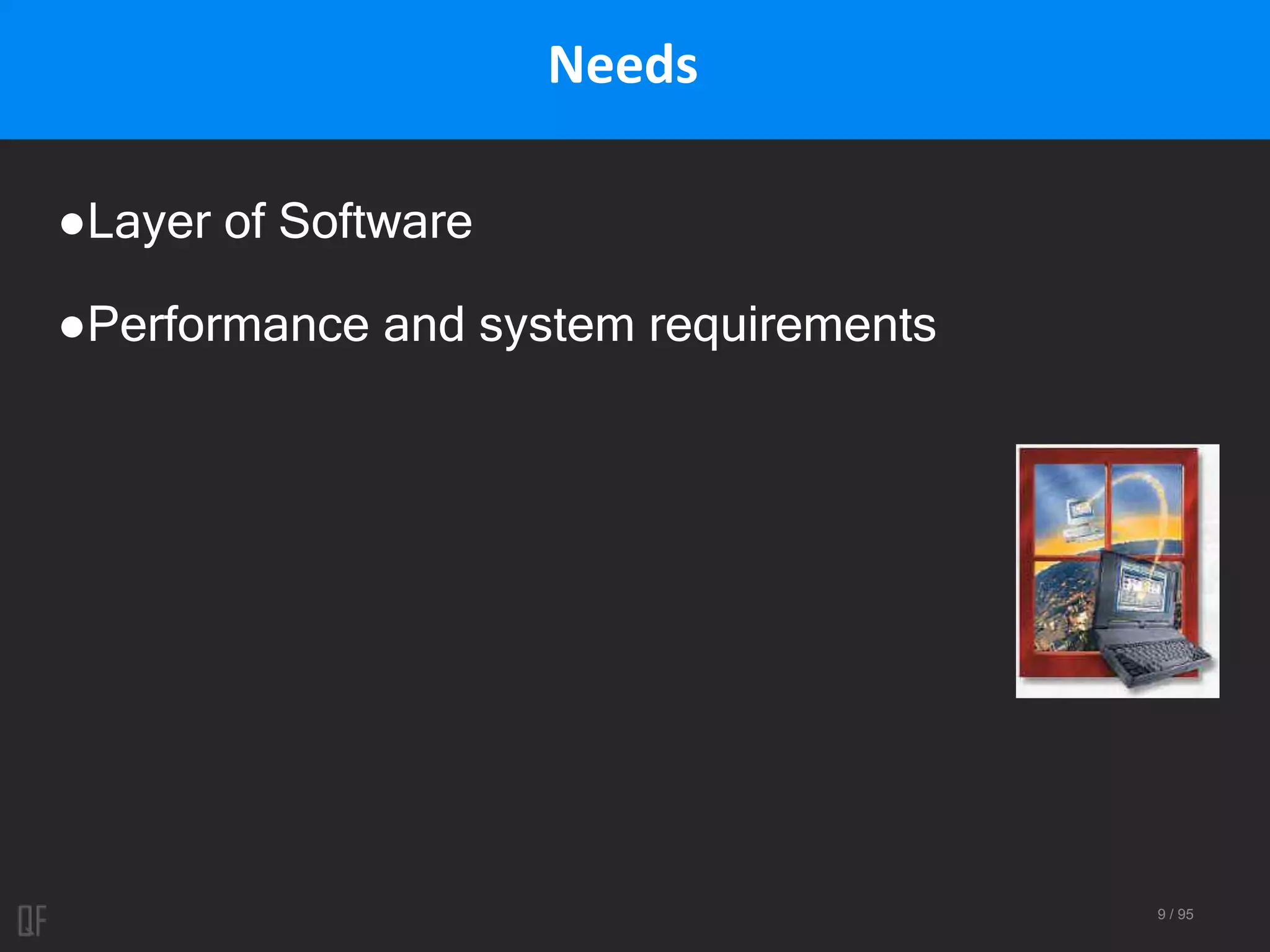 9 / 95
Needs
●Layer of Software
●Performance and system requirements
 