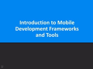 Introduction to Mobile
Development Frameworks
and Tools
 