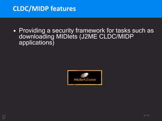23 / 95
CLDC/MIDP features
• Providing a security framework for tasks such as
downloading MIDlets (J2ME CLDC/MIDP
applications)
 