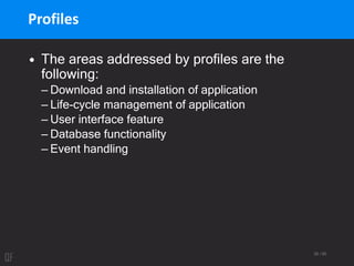 26 / 95
Profiles
• The areas addressed by profiles are the
following:
– Download and installation of application
– Life-cycle management of application
– User interface feature
– Database functionality
– Event handling
 