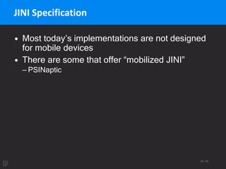 45 / 95
JINI Specification
• Most today’s implementations are not designed
for mobile devices
• There are some that offer “mobilized JINI”
– PSINaptic
 