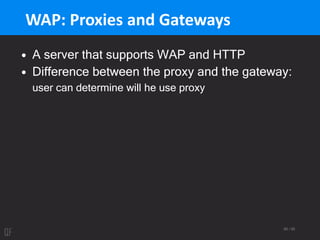 65 / 95
WAP: Proxies and Gateways
• A server that supports WAP and HTTP
• Difference between the proxy and the gateway:
user can determine will he use proxy
 