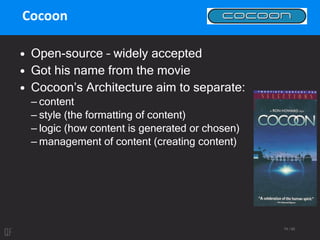 74 / 95
Cocoon
• Open-source – widely accepted
• Got his name from the movie
• Cocoon’s Architecture aim to separate:
– content
– style (the formatting of content)
– logic (how content is generated or chosen)
– management of content (creating content)
 