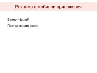 Реклама в мобилни приложения

Банер – jpg/gif
Постер на цял екран
 