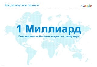 Как далеко все зашло?1 МиллиардПользователей мобильного интернета по всему мируSource: 