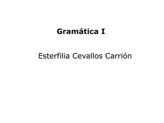 Gramática I


Esterfilia Cevallos Carrión
 