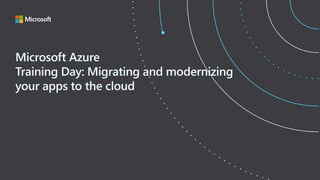 Microsoft Azure
Training Day: Migrating and modernizing
your apps to the cloud
 