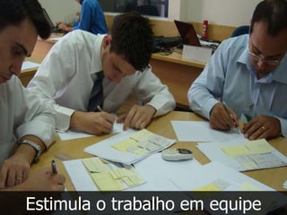 Estimula o trabalho em equipe
 
