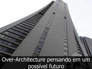 Over-Architecture pensando em um
          possível futuro
 