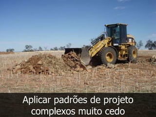 Aplicar padrões de projeto
  complexos muito cedo
 