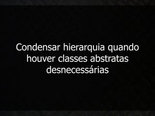 Condensar hierarquia quando
  houver classes abstratas
      desnecessárias
 