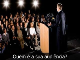 Quem é a sua audiência?
 