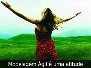 Modelagem Ágil é uma atitude
 