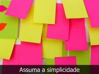 Assuma a simplicidade
 