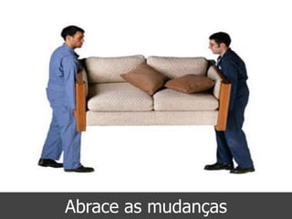 Abrace as mudanças
 