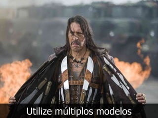 Utilize múltiplos modelos
 
