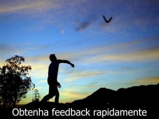 Obtenha feedback rapidamente
 