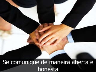 Se comunique de maneira aberta e
            honesta
 