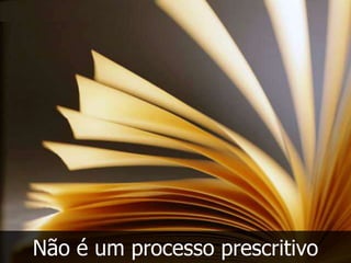 Não é um processo prescritivo
 