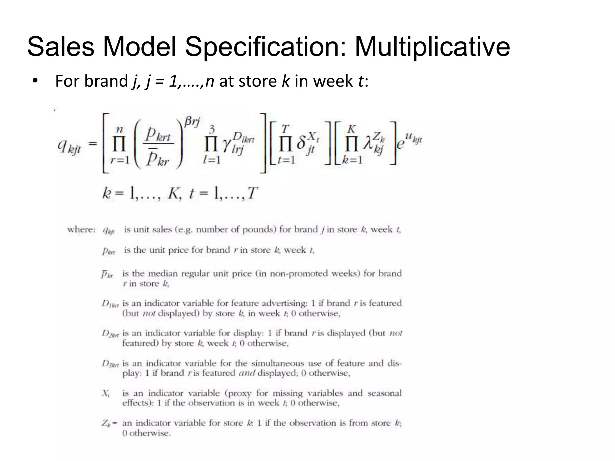 Sales Model Specification: Multiplicative 
• For brand j, j = 1,….,n at store k in week t: 
 