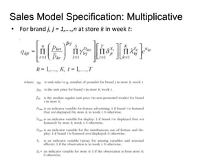 Sales Model Specification: Multiplicative 
• For brand j, j = 1,….,n at store k in week t: 
 