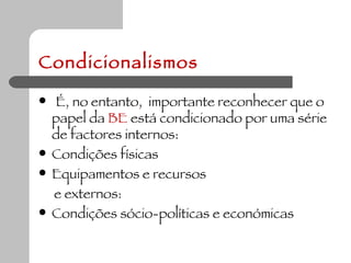 Condicionalismos É, no entanto,  importante reconhecer que o papel da  BE  está condicionado por uma série de factores internos: Condições físicas  Equipamentos e recursos e externos: Condições sócio-políticas e económicas 