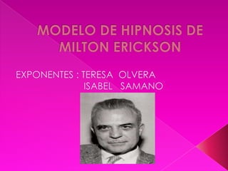 MODELO DE HIPNOSIS DE MILTON ERICKSON  EXPONENTES : TERESA  OLVERA                            ISABEL   SAMANO 