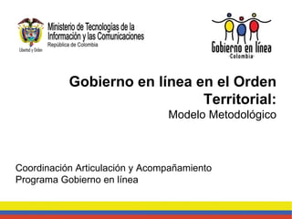 Gobierno en línea en el Orden Territorial: Modelo Metodológico Coordinación Articulación y Acompañamiento Programa Gobierno en línea 