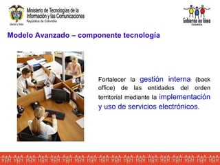 Modelo Avanzado – componente tecnología Fortalecer la  gestión interna  (back office) de las entidades del orden territorial mediante la  implementación y uso de servicios electrónicos . 