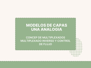 MODELOS DE CAPAS
UNA ANALOGIA
CONCEP DE MULTIPLEXADOS
MULTIPLEXADO INVERSO Y CONTROL
DE FLUJO
 