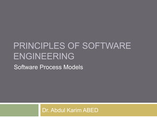 PRINCIPLES OF SOFTWARE
ENGINEERING
Dr. Abdul Karim ABED
Software Process Models
 