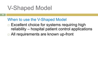 V-Shaped Model
When to use the V-Shaped Model
 Excellent choice for systems requiring high
reliability – hospital patient control applications
 All requirements are known up-front
30
 
