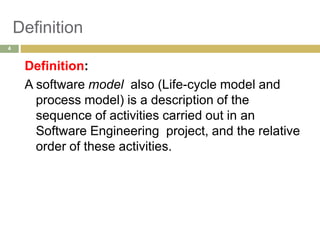Definition
Definition:
A software model also (Life-cycle model and
process model) is a description of the
sequence of activities carried out in an
Software Engineering project, and the relative
order of these activities.
4
 