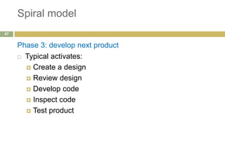Spiral model
Phase 3: develop next product
 Typical activates:
 Create a design
 Review design
 Develop code
 Inspect code
 Test product
47
 