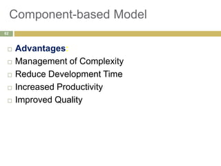Component-based Model
 Advantages:
 Management of Complexity
 Reduce Development Time
 Increased Productivity
 Improved Quality
62
 