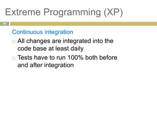 Extreme Programming (XP)
Continuous integration
 All changes are integrated into the
code base at least daily
 Tests have to run 100% both before
and after integration
85
 