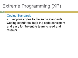 Extreme Programming (XP)
Coding Standards
• Everyone codes to the same standards
Coding standards keep the code consistent
and easy for the entire team to read and
refactor.
88
 