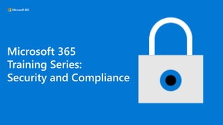 Microsoft 365
Training Series:
Security and Compliance
 