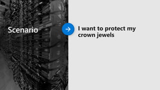 Scenario I want to protect my
crown jewels
 