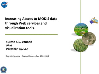 Increasing Access to MODIS data
through Web services and
visualization tools

Suresh K.S. Vannan
ORNL
Oak Ridge, TN, USA
Remote Sensing - Beyond Images Dec 15th 2013

 