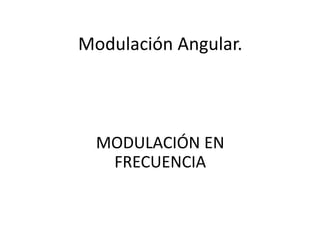 Modulación Angular.
MODULACIÓN EN
FRECUENCIA
 