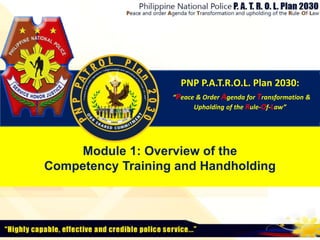 Module 1: Overview of the
Competency Training and Handholding
PNP P.A.T.R.O.L. Plan 2030:
“Peace & Order Agenda for Transformation &
Upholding of the Rule-Of-Law”
 